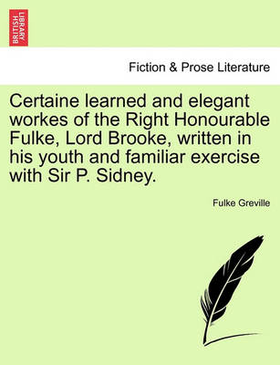 Book cover for Certaine Learned and Elegant Workes of the Right Honourable Fulke, Lord Brooke, Written in His Youth and Familiar Exercise with Sir P. Sidney.