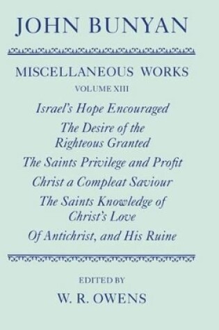 Cover of The Miscellaneous Works of John Bunyan: Volume XIII: Israel's Hope Encouraged; The Desire of the Righteous Granted; The Saints Privilege and Profit; Christ a Compleat Saviour; The Saints Knowledge of Christ's Love; Of Antichrist, and His Ruine