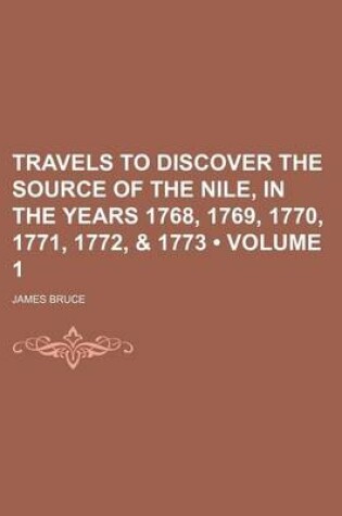 Cover of Travels to Discover the Source of the Nile, in the Years 1768, 1769, 1770, 1771, 1772, & 1773 (Volume 1)