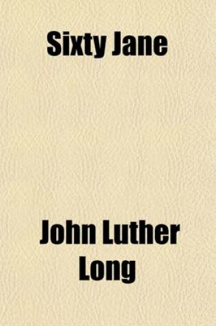 Cover of Sixty Jane; And, the Strike on the Schlafeplatz Railroad Our Anchel the Lady and Her Soul the Beautiful Graveyard Lucky Jim the Outrageous Miss Dawn-Dream the Little House in the Little Street Where the Sun Never Came the Atonement