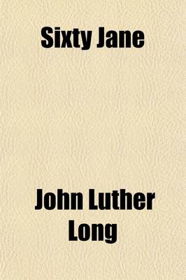 Book cover for Sixty Jane; And, the Strike on the Schlafeplatz Railroad Our Anchel the Lady and Her Soul the Beautiful Graveyard Lucky Jim the Outrageous Miss Dawn-Dream the Little House in the Little Street Where the Sun Never Came the Atonement