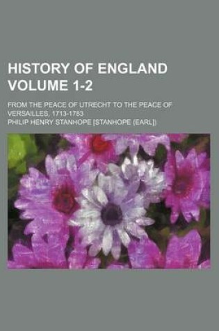 Cover of History of England Volume 1-2; From the Peace of Utrecht to the Peace of Versailles, 1713-1783
