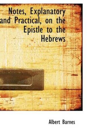 Cover of Notes, Explanatory and Practical, on the Epistle to the Hebrews