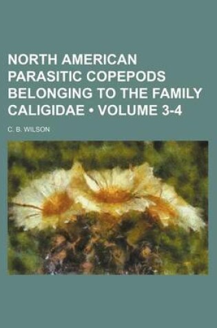 Cover of North American Parasitic Copepods Belonging to the Family Caligidae (Volume 3-4)