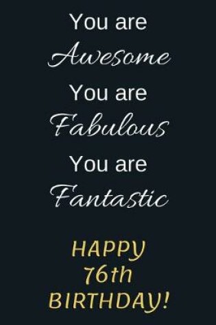 Cover of You are Awesome You are Fabulous You are Fantastic Happy 76th Birthday