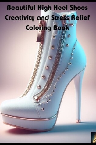 Cover of Beautiful High Heel Shoes Creativity and Stress Relief Coloring Book