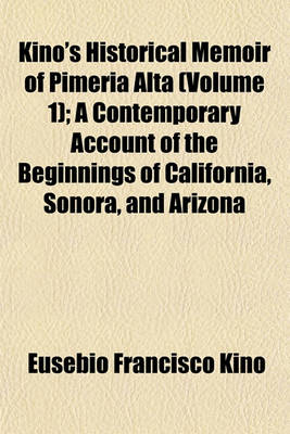 Book cover for Kino's Historical Memoir of Pimeria Alta (Volume 1); A Contemporary Account of the Beginnings of California, Sonora, and Arizona