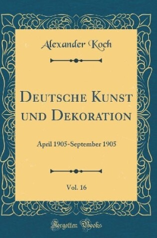 Cover of Deutsche Kunst und Dekoration, Vol. 16: April 1905-September 1905 (Classic Reprint)