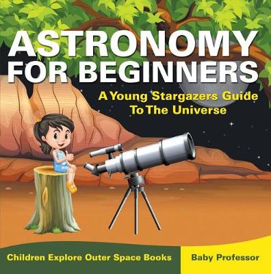 Book cover for Astronomy for Beginners: A Young Stargazers Guide to the Universe - Children Explore Outer Space Books