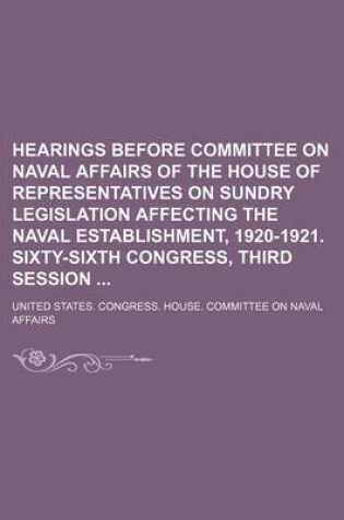 Cover of Hearings Before Committee on Naval Affairs of the House of Representatives on Sundry Legislation Affecting the Naval Establishment, 1920-1921. Sixty-S