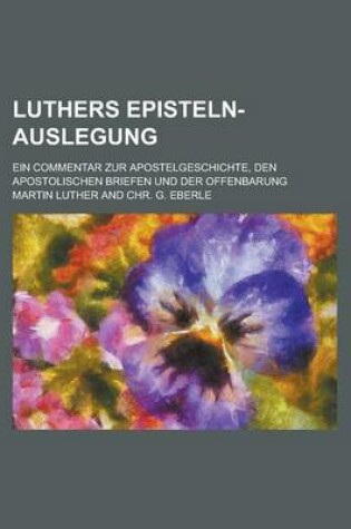 Cover of Luthers Episteln-Auslegung; Ein Commentar Zur Apostelgeschichte, Den Apostolischen Briefen Und Der Offenbarung