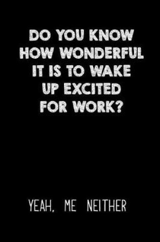 Cover of Do You Know How Wonderful It Is to Wake Up Excited for Work Yeah Me Neither