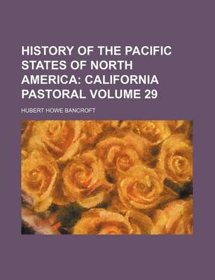 Book cover for History of the Pacific States of North America Volume 29; California Pastoral