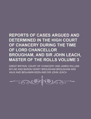 Book cover for Reports of Cases Argued and Determined in the High Court of Chancery During the Time of Lord Chancellor Brougham, and Sir John Leach, Master of the Rolls Volume 3