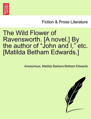 Book cover for The Wild Flower of Ravensworth. [A Novel.] by the Author of "John and I," Etc. [Matilda Betham Edwards.]