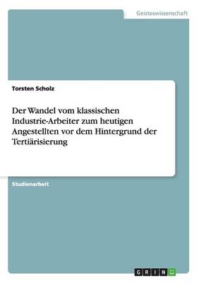 Book cover for Der Wandel vom klassischen Industrie-Arbeiter zum heutigen Angestellten vor dem Hintergrund der Tertiarisierung