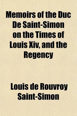 Book cover for Memoirs of the Duc de Saint-Simon on the Times of Louis XIV, and the Regency