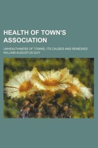 Cover of Health of Town's Association; Unhealthiness of Towns, Its Causes and Remedies