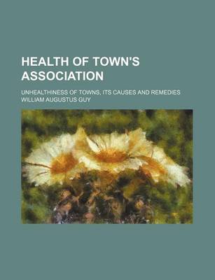 Book cover for Health of Town's Association; Unhealthiness of Towns, Its Causes and Remedies