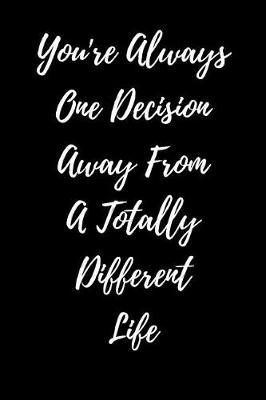 Book cover for You're Always One Decision Away From A Totally Different Life