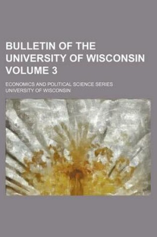 Cover of Bulletin of the University of Wisconsin Volume 3; Economics and Political Science Series