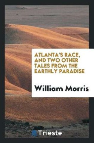 Cover of Atlanta's Race, and Two Other Tales from the Earthly Paradise