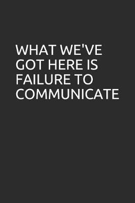 Book cover for What We've Got Here Is Failure to Communicate