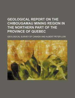 Book cover for Geological Report on the Chibougamau Mining Region in the Northern Part of the Province of Quebec