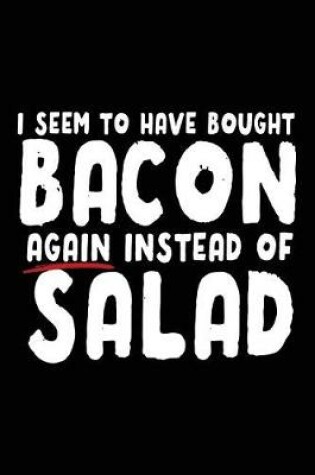 Cover of I Seem To Have Bought Bacon Again Instead Of Salad