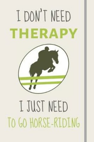 Cover of I Don't Need Therapy - I Just Need To Go Horse-Riding