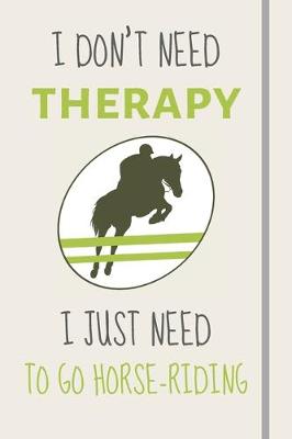 Book cover for I Don't Need Therapy - I Just Need To Go Horse-Riding