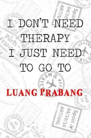 Cover of I Don't Need Therapy I Just Need To Go To Luang Prabang