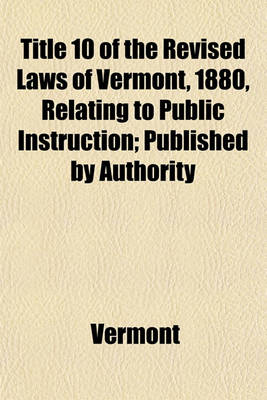 Book cover for Title 10 of the Revised Laws of Vermont, 1880, Relating to Public Instruction; Published by Authority