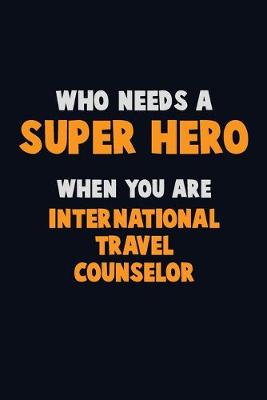 Book cover for Who Need A SUPER HERO, When You Are International Travel Counselor