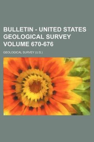 Cover of Bulletin - United States Geological Survey Volume 670-676