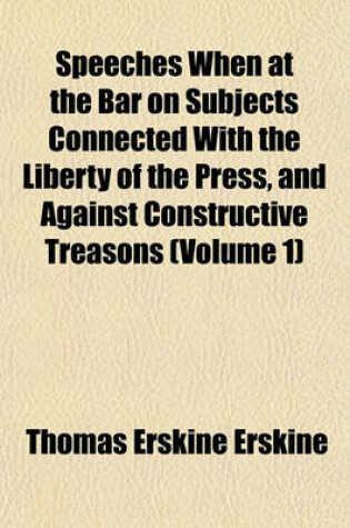 Cover of Speeches When at the Bar on Subjects Connected with the Liberty of the Press, and Against Constructive Treasons (Volume 1)