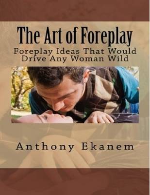 Book cover for The Art of Foreplay: Foreplay Ideas That Would Drive Any Woman Wild