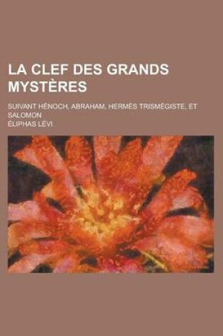 Cover of La Clef Des Grands Mysteres; Suivant Henoch, Abraham, Hermes Trismegiste, Et Salomon