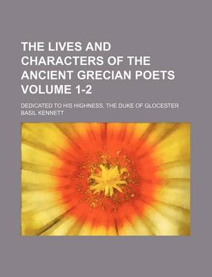Book cover for The Lives and Characters of the Ancient Grecian Poets Volume 1-2; Dedicated to His Highness, the Duke of Glocester