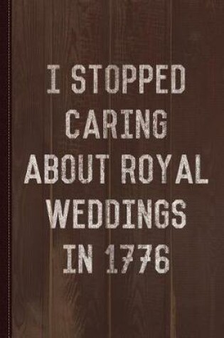 Cover of I Stopped Caring about Royal Weddings in 1776 Journal Notebook