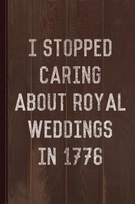 Book cover for I Stopped Caring about Royal Weddings in 1776 Journal Notebook