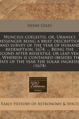 Cover of Nuncius Coelestis, Or, Urania's Messenger Being a Brief Description and Survey of the Year of Humane Redemption, 1674. ... Being the Second After Bissextile, or Leap-Year. ... Wherein Is Contained (Besides the State of the Year the Solar Ingresses (1674)