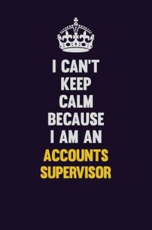 Cover of I can't Keep Calm Because I Am An Accounts Supervisor