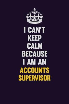 Book cover for I can't Keep Calm Because I Am An Accounts Supervisor