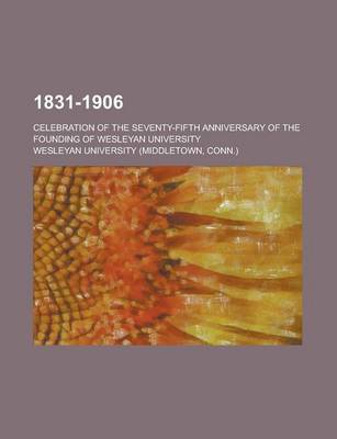 Book cover for 1831-1906; Celebration of the Seventy-Fifth Anniversary of the Founding of Wesleyan University