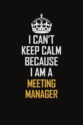 Book cover for I Can't Keep Calm Because I Am A Meeting Manager