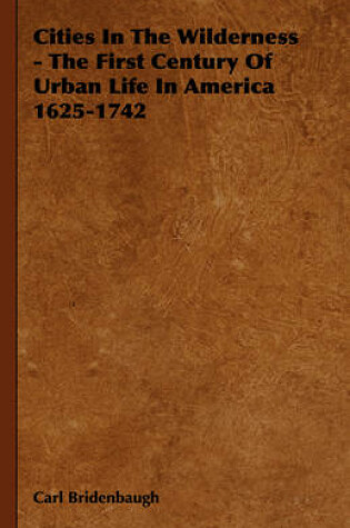 Cover of Cities In The Wilderness - The First Century Of Urban Life In America 1625-1742