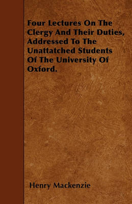 Book cover for Four Lectures On The Clergy And Their Duties, Addressed To The Unattatched Students Of The University Of Oxford.