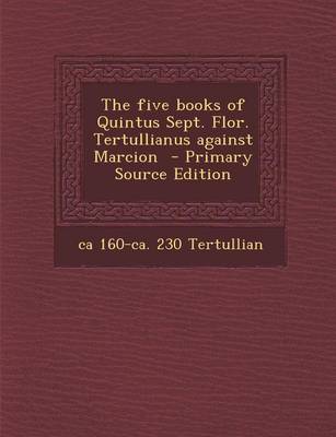 Book cover for The Five Books of Quintus Sept. Flor. Tertullianus Against Marcion - Primary Source Edition