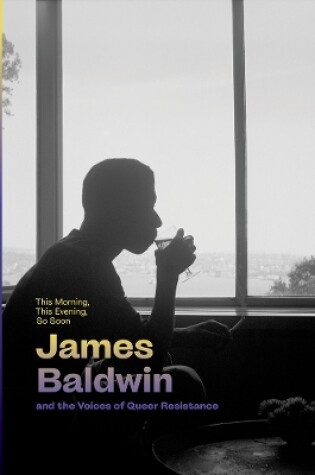 Cover of This Morning, This Evening, So Soon: James Baldwin and the Voices of Queer Resistance